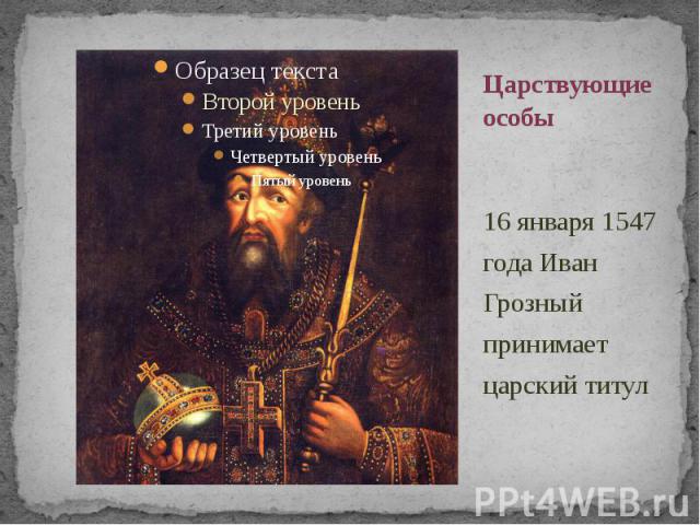 Царствующие особы 16 января 1547 года Иван Грозный принимает царский титул