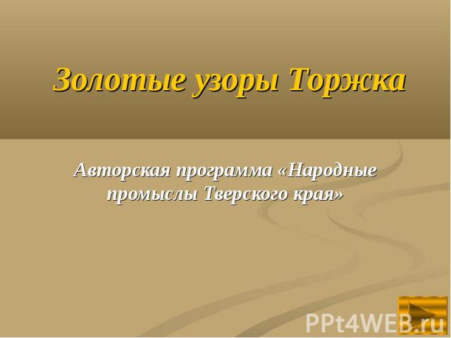 Золотые узоры Торжка Авторская программа «Народные промыслы Тверского края»
