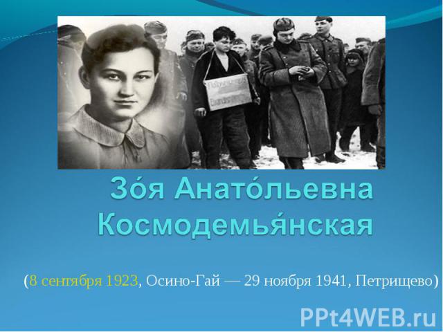 Зоя Анатольевна Космодемьянская (8 сентября 1923, Осино-Гай — 29 ноября 1941, Петрищево) 