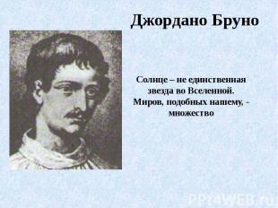 Джордано БруноСолнце – не единственная звезда во Вселенной. Миров, подобных наше