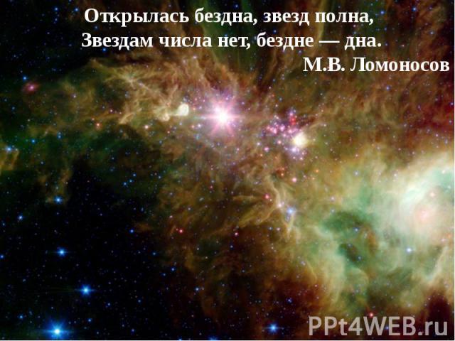 Открылась бездна, звезд полна, Звездам числа нет, бездне — дна. М.В. Ломоносов