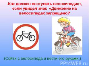 -Как должен поступить велосипедист, если увидел знак «Движение на велосипедах за