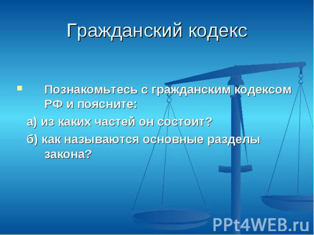 Гражданский кодексПознакомьтесь с гражданским кодексом РФ и поясните: а) из каких частей он состоит? б) как называются основные разделы закона?