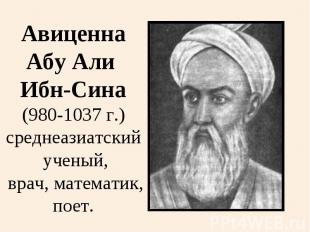 АвиценнаАбу Али Ибн-Сина(980-1037 г.)среднеазиатский ученый, врач, математик,пое
