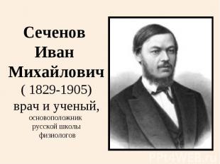 Сеченов Иван Михайлович( 1829-1905)врач и ученый,основоположник русской школы фи