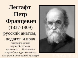 Лесгафт Петр Францевич(1837-1909)русский анатом, педагог и врачосновоположник на