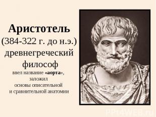 Аристотель(384-322 г. до н.э.)древнегреческий философввел название «аорта», зало