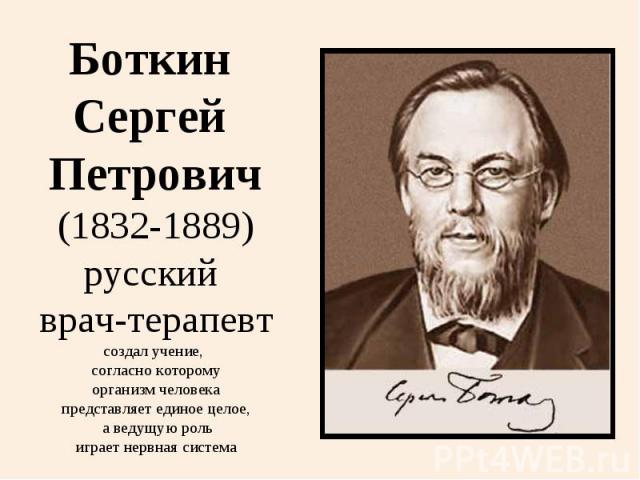 Боткин Сергей Петрович(1832-1889)русский врач-терапевтсоздал учение, согласно которому организм человека представляет единое целое, а ведущую рольиграет нервная система
