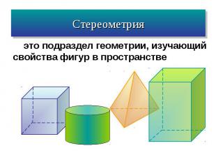 Стереометрияэто подраздел геометрии, изучающий свойства фигур в пространстве