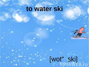 to water ski