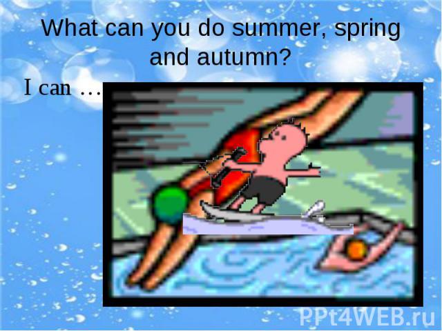 What can you do summer, spring and autumn?