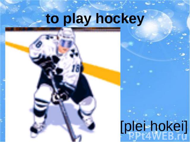 to play hockey