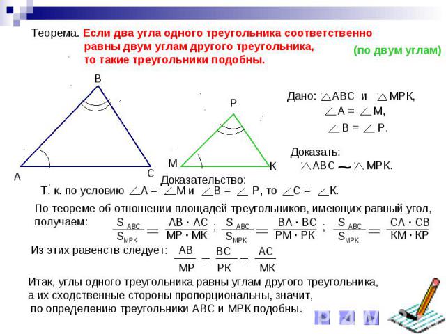 Теорема. Если два угла одного треугольника соответственно равны двум углам другого треугольника, то такие треугольники подобны.По теореме об отношении площадей треугольников, имеющих равный угол,получаем:Итак, углы одного треугольника равны углам др…