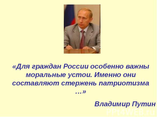 «Для граждан России особенно важны моральные устои. Именно они составляют стержень патриотизма …»Владимир Путин