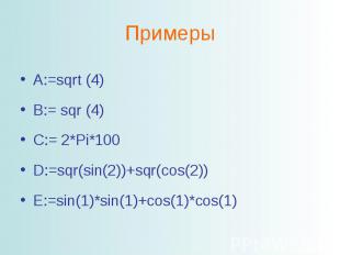 ПримерыA:=sqrt (4) B:= sqr (4)C:= 2*Pi*100D:=sqr(sin(2))+sqr(cos(2))E:=sin(1)*si