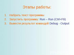 Этапы работы:Набрать текст программыЗапустить программу: Run – Run (Ctrl+F9)Выве