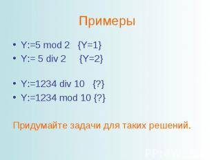 ПримерыY:=5 mod 2 {Y=1}Y:= 5 div 2 {Y=2}Y:=1234 div 10 {?}Y:=1234 mod 10 {?}Прид