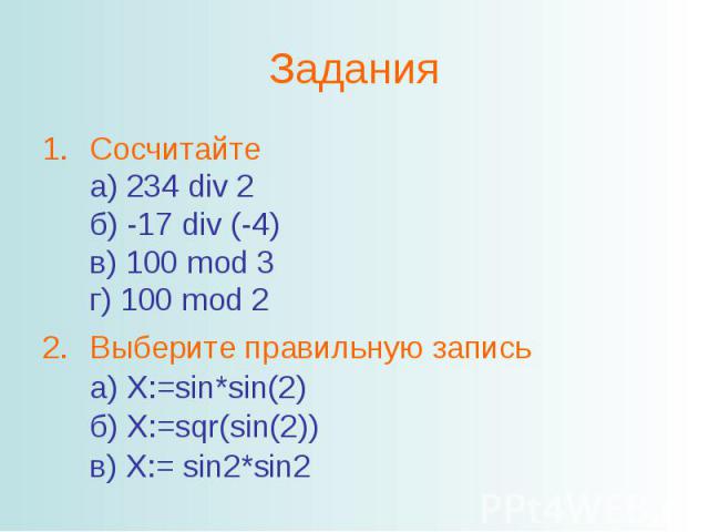 ЗаданияСосчитайтеа) 234 div 2б) -17 div (-4)в) 100 mod 3г) 100 mod 2Выберите правильную записьа) X:=sin*sin(2)б) X:=sqr(sin(2))в) X:= sin2*sin2