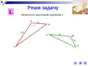 Реши задачуЯвляются ли треугольники подобными ?