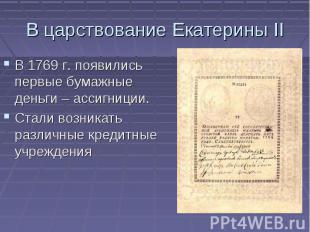 В царствование Екатерины II В 1769 г. появились первые бумажные деньги – ассигни