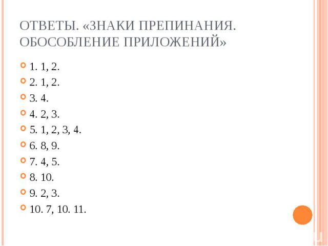 Ответы. «Знаки препинания. Обособление приложений» 1. 1, 2.2. 1, 2.3. 4.4. 2, 3.5. 1, 2, 3, 4.6. 8, 9.7. 4, 5.8. 10.9. 2, 3.10. 7, 10. 11.