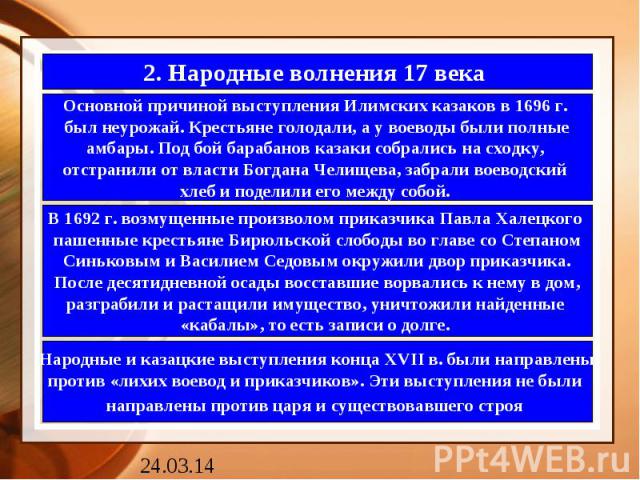 2. Народные волнения 17 века Основной причиной выступления Илимских казаков в 1696 г. был неурожай. Крестьяне голодали, а у воеводы были полныеамбары. Под бой барабанов казаки собрались на сходку, отстранили от власти Богдана Челищева, забрали воево…