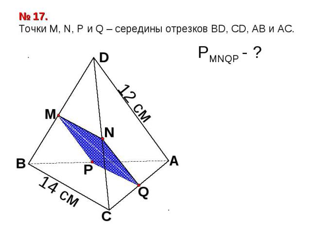 № 17. Точки М, N, P и Q – середины отрезков BD, CD, AB и АС.