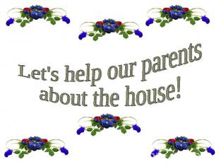 Let's help our parentsabout the house!