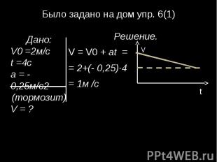 Было задано на дом упр. 6(1)Дано:V0 =2м/сt =4ca = - 0,25м/с2(тормозит)V = ?Решен