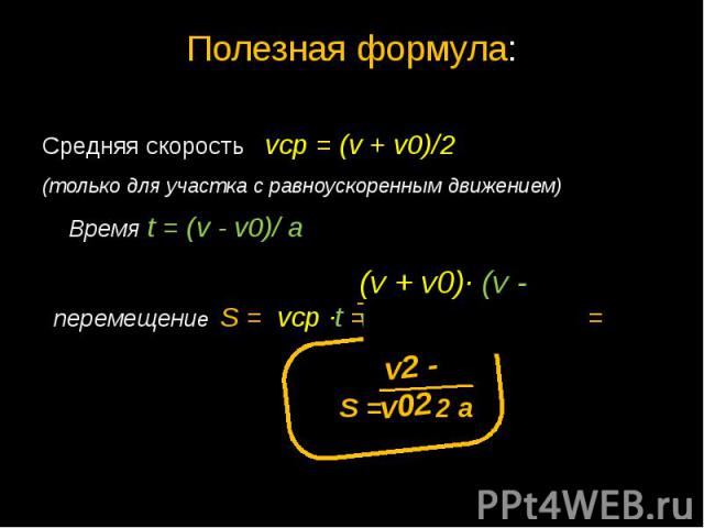 Полезная формула:Средняя скорость vср = (v + v0)/2 (только для участка с равноускоренным движением) Время t = (v - v0)/ а перемещение S = vср ∙t = 2 ∙ а = S = 2 а