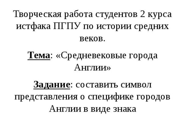 Творческая работа студентов 2 курса истфака ПГПУ по истории средних веков.Тема: «Средневековые города Англии»Задание: составить символ представления о специфике городов Англии в виде знака