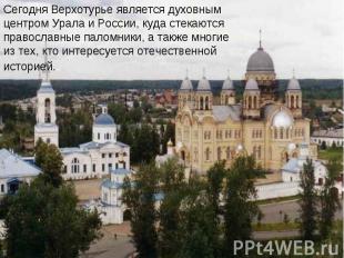 Сегодня Верхотурье является духовным центром Урала и России, куда стекаются прав
