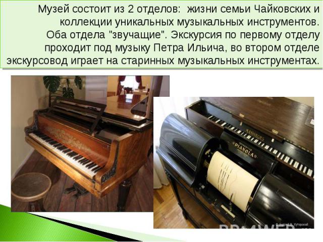 Музей состоит из 2 отделов: жизни семьи Чайковских и коллекции уникальных музыкальных инструментов.Оба отдела 