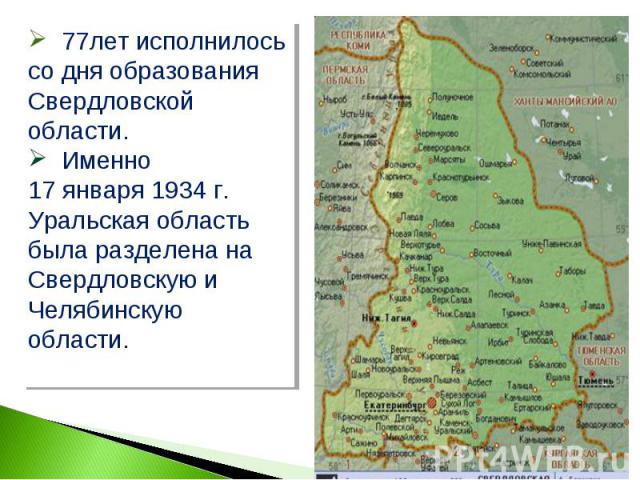 77лет исполнилось со дня образования Свердловской области. Именно 17 января 1934 г. Уральская область была разделена на Свердловскую и Челябинскую области.
