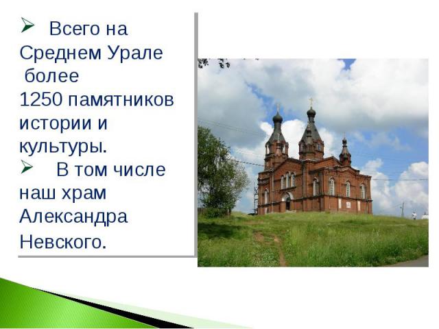Всего на Среднем Урале более 1250 памятников истории и культуры. В том числе наш храм Александра Невского.