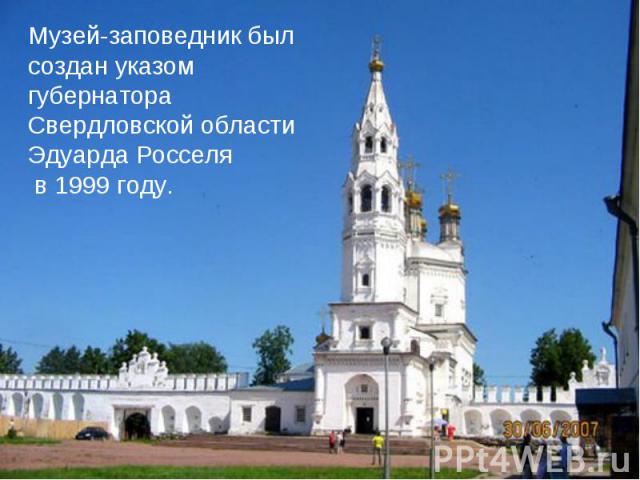 Музей-заповедник был создан указом губернатора Свердловской области Эдуарда Росселя в 1999 году.