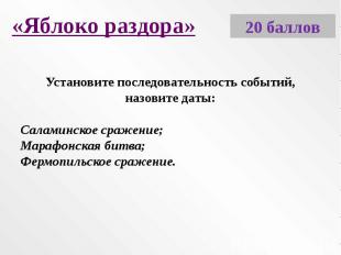 «Яблоко раздора»Установите последовательность событий, назовите даты:Саламинское