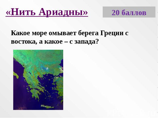 «Нить Ариадны»Какое море омывает берега Греции с востока, а какое – с запада?