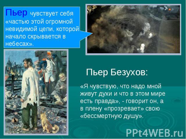 Пьер чувствует себя«частью этой огромнойневидимой цепи, которойначало скрывается внебесах».Пьер Безухов:«Я чувствую, что надо мнойживут духи и что в этом миреесть правда», - говорит он, ав плену «прозревает» свою«бессмертную душу».