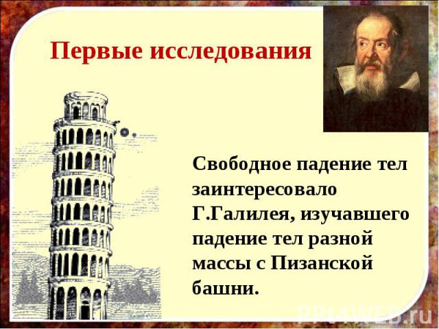 Первые исследования Свободное падение тел заинтересовало Г.Галилея, изучавшего падение тел разной массы с Пизанской башни.