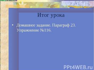 Итог урокаДомашнее задание. Параграф 23. Упражнение №116.