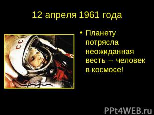 12 апреля 1961 года Планету потрясла неожиданная весть – человек в космосе!