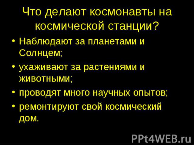 Что делают космонавты на космической станции? Наблюдают за планетами и Солнцем;ухаживают за растениями и животными;проводят много научных опытов;ремонтируют свой космический дом.