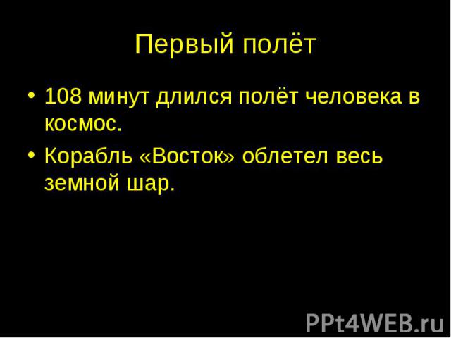 Первый полёт 108 минут длился полёт человека в космос.Корабль «Восток» облетел весь земной шар.