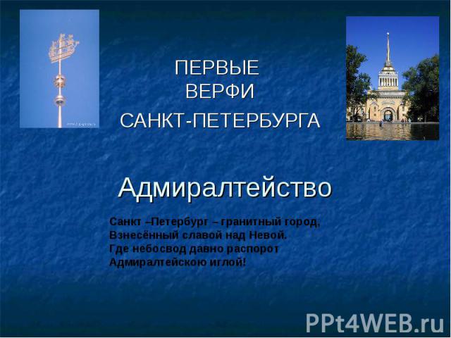 Первые верфи Санкт-Петербурга Адмиралтейство Санкт –Петербург – гранитный город,Взнесённый славой над Невой.Где небосвод давно распорот Адмиралтейскою иглой!