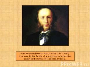 Ivan Konstantinovich Aivazovsky (1817-1900) was born in the family of a merchant