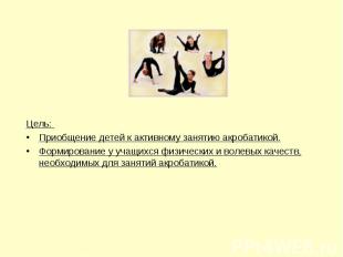 Цель: Приобщение детей к активному занятию акробатикой.Формирование у учащихся ф
