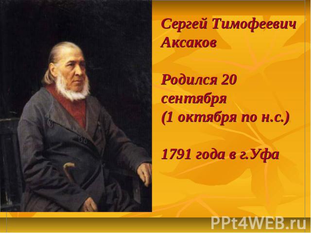 Сергей Тимофеевич АксаковРодился 20 сентября (1 октября по н.с.) 1791 года в г.Уфа