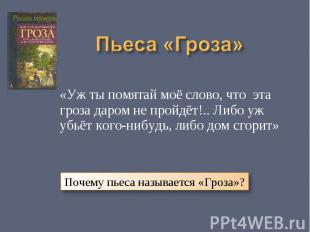 Пьеса «Гроза» «Уж ты помятай моё слово, что эта гроза даром не пройдёт!.. Либо у