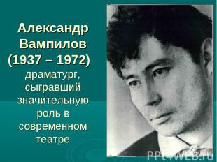 Александр Вампилов (1937 – 1972) драматург, сыгравший значительную роль в соврем